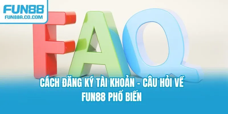 Cách đăng ký tài khoản - câu hỏi về Fun88 phổ biến