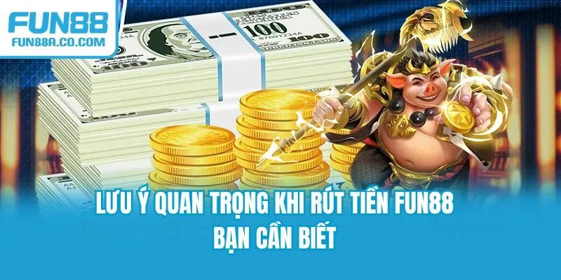 Lưu ý quan trọng khi rút tiền Fun88 bạn cần biết