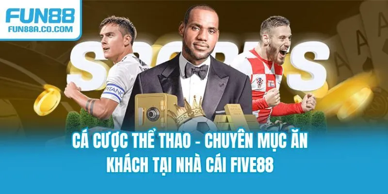 Cá cược thể thao - Chuyên mục ăn khách tại nhà cái FIVE88