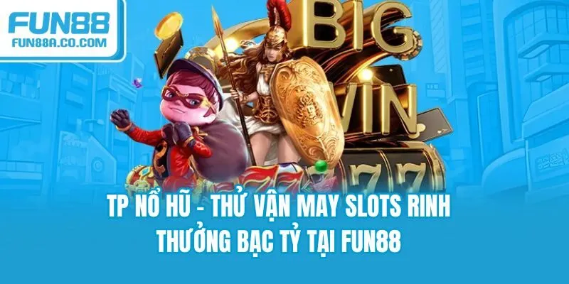 TP Nổ Hũ - Thử Vận May Slots Rinh Thưởng Bạc Tỷ Tại Fun88